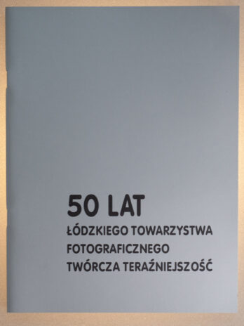 50 Lat Łódzkiego Towarzystwa Fotograficznego Twórcza Teraźniejszość