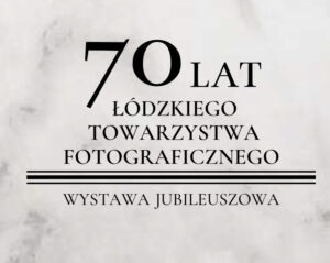 Read more about the article 70 lat Łódzkiego Towarzystwa Fotograficznego – Wystawa jubileuszowa